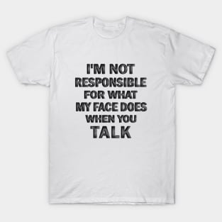 I’m Not Responsible For What My Face Does when You Talk T-Shirt